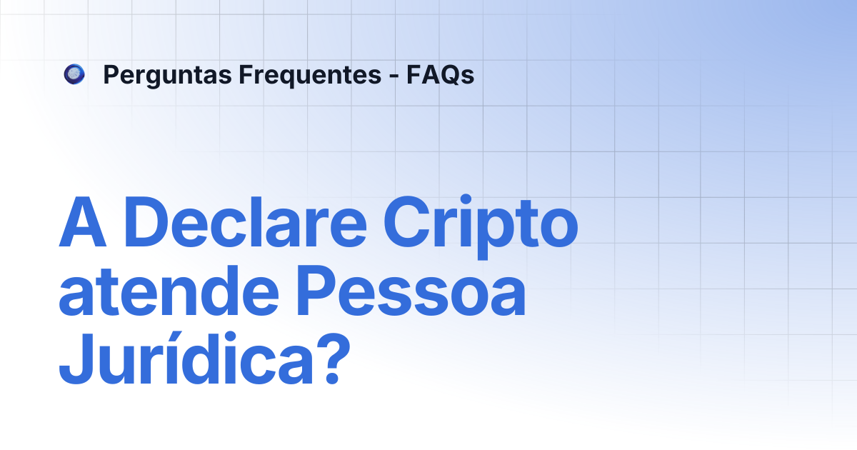 A Declare Cripto atende Pessoa Jurídica? | Perguntas Frequentes - FAQs