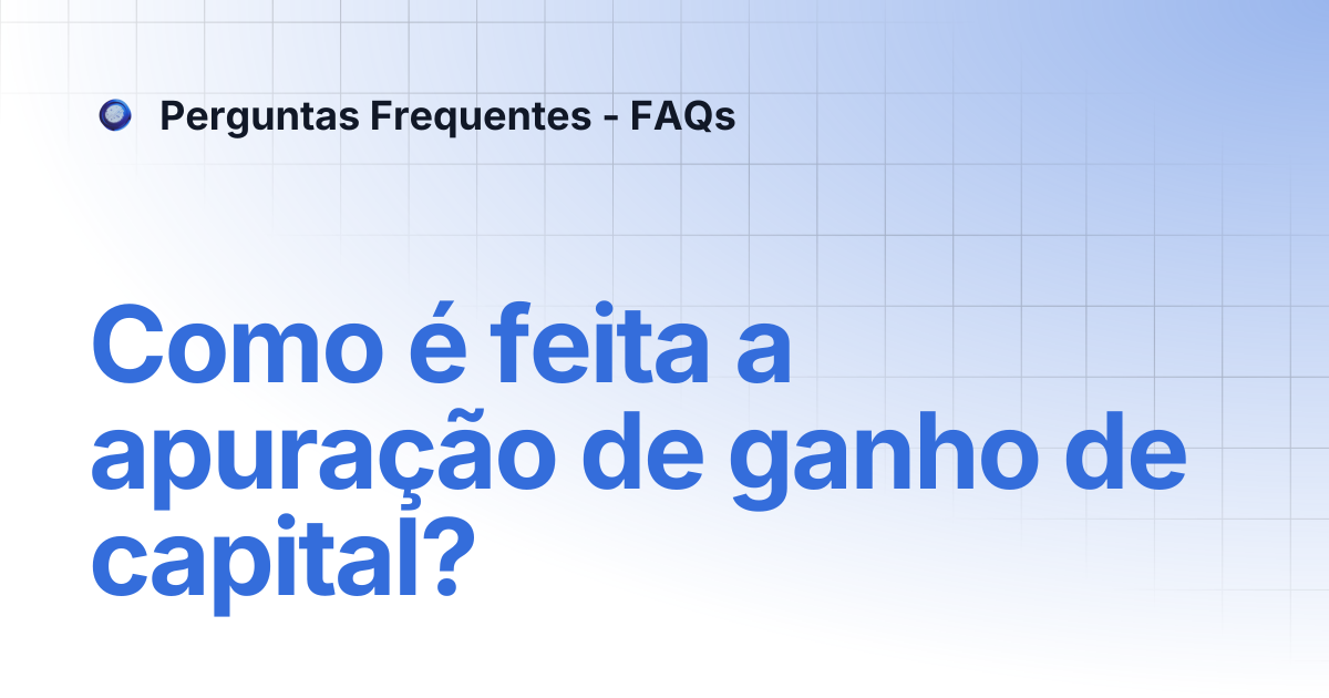 Como é feita a apuração de ganho de capital? | Perguntas Frequentes - FAQs